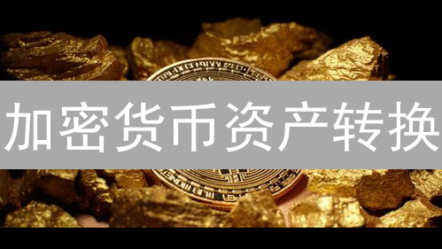 加密货币资产转换：抓住机遇，规避风险，实现财富增值！