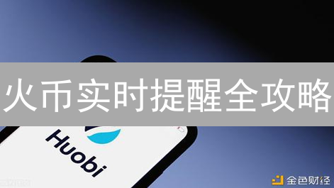 火币实时提醒全攻略：告别错过，玩转币圈致胜先机！