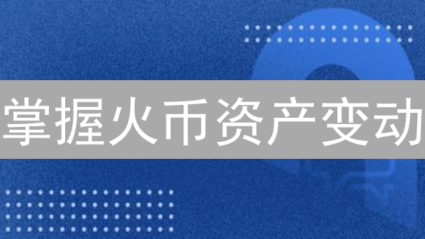 掌握火币资产变动：立即解锁！3分钟速查教程 | 新手必看