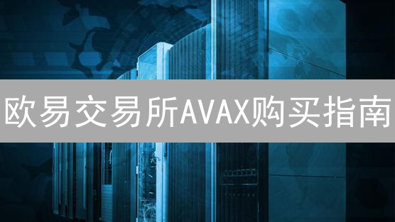 欧易交易所AVAX购买指南：安全便捷的阿瓦兰奇币购买教程