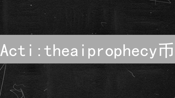 Acti:theaiprophecy币：AI预言？颠覆还是炒作？揭秘真相！