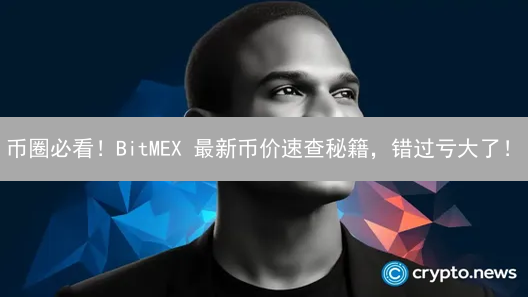 币圈必看！BitMEX 最新币价速查秘籍，错过亏大了！