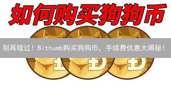 别再错过！Bithumb购买狗狗币，手续费优惠大揭秘！