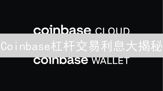 Coinbase杠杆交易利息大揭秘：这样做，省钱盈利两不误！
