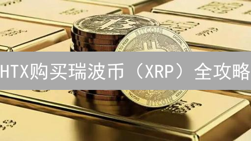 HTX购买瑞波币（XRP）全攻略：现货交易、限价单轻松上手！