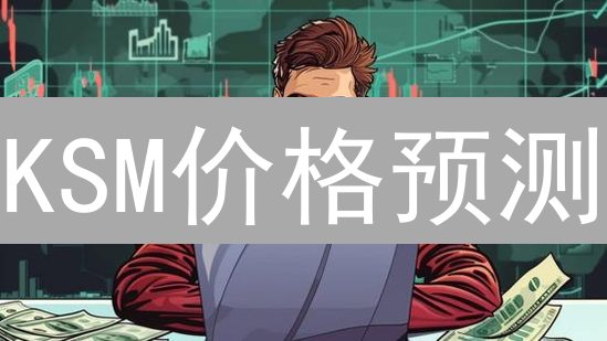 KSM价格预测：未来是涨是跌？专家深度解析!
