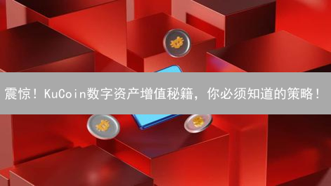 震惊！KuCoin数字资产增值秘籍，你必须知道的策略！