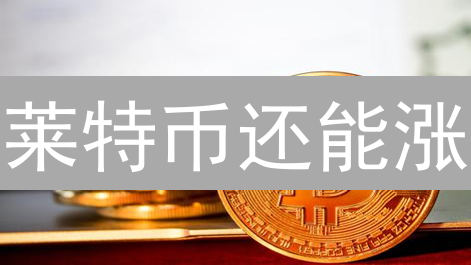 莱特币还能涨？深度分析Litecoin未来趋势与投资策略！