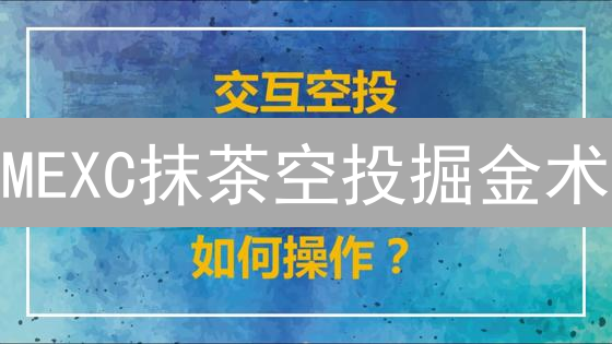 MEXC抹茶空投掘金术：新手也能轻松玩转，抓住暴富机遇！