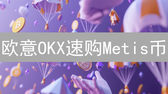 欧意OKX速购Metis币：暴涨前夜？新手教程+风险提示！