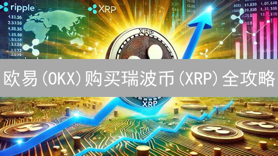 欧易(OKX)购买瑞波币(XRP)全攻略：新手必看！
