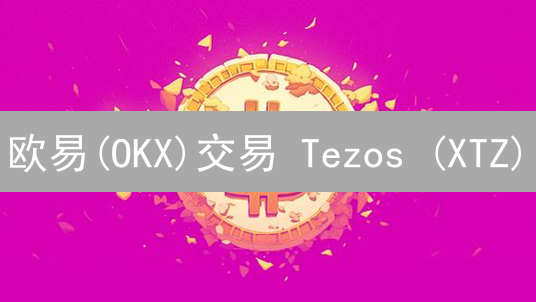 欧易(OKX)交易 Tezos (XTZ)？新手指南：风险提示！