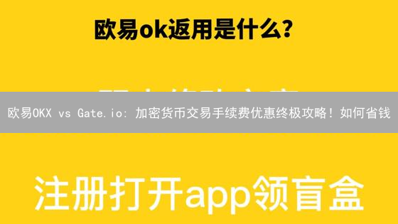 欧易OKX vs Gate.io: 加密货币交易手续费优惠终极攻略！如何省钱？