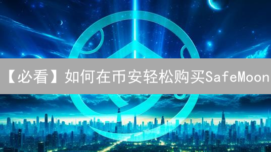【必看】如何在币安轻松购买SafeMoon？新手交易指南！