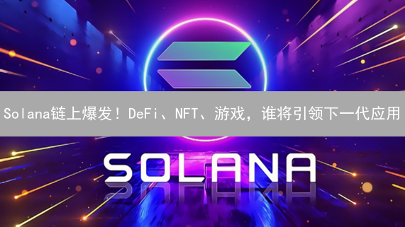 Solana链上爆发！DeFi、NFT、游戏，谁将引领下一代应用？