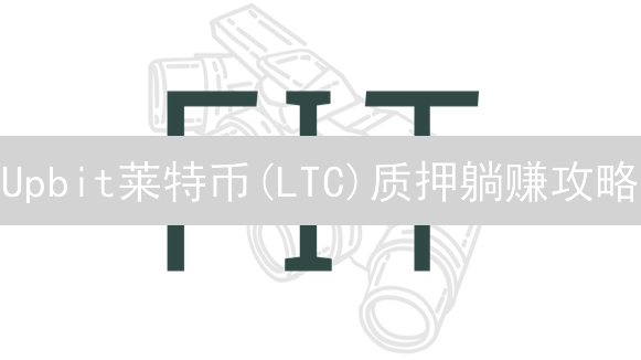 Upbit莱特币(LTC)质押躺赚攻略：手把手教你年化5%！