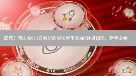 震惊！韩国Upbit交易所购买恒星币XLM的终极指南，新手必看！
