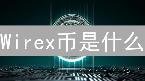 Wirex币是什么？2024年Wirex平台全面解析及WRX币投资价值评估